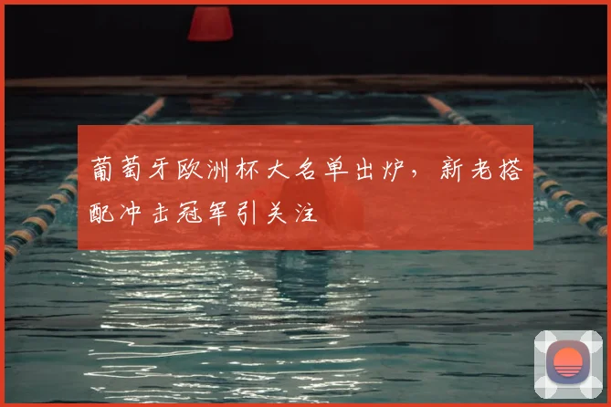 葡萄牙欧洲杯大名单出炉，新老搭配冲击冠军引关注