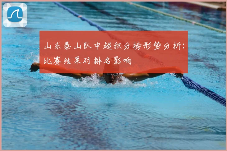 山东泰山队中超积分榜形势分析：比赛结果对排名影响