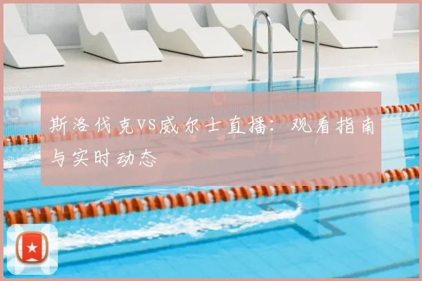 斯洛伐克vs威尔士直播：观看指南与实时动态