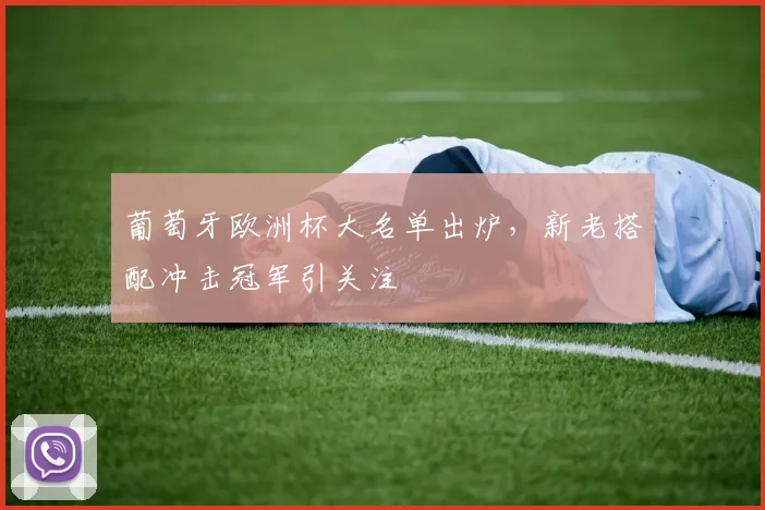 葡萄牙欧洲杯大名单出炉，新老搭配冲击冠军引关注