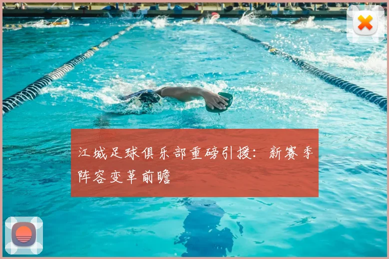 江城足球俱乐部重磅引援：新赛季阵容变革前瞻