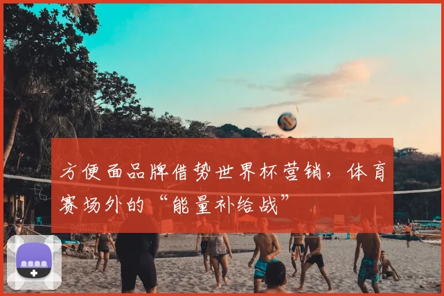 方便面品牌借势世界杯营销，体育赛场外的“能量补给战”