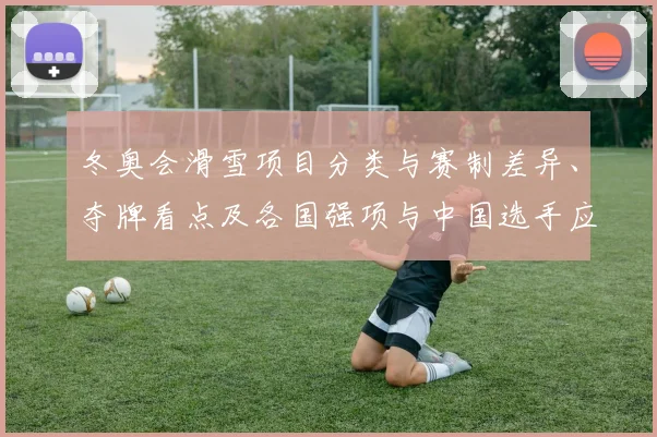冬奥会滑雪项目分类与赛制差异、夺牌看点及各国强项与中国选手应对策略