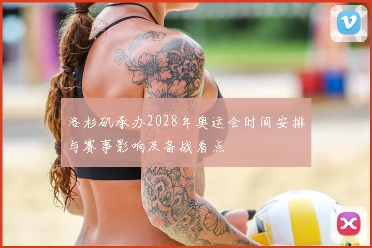 洛杉矶承办2028年奥运会时间安排与赛事影响及备战看点