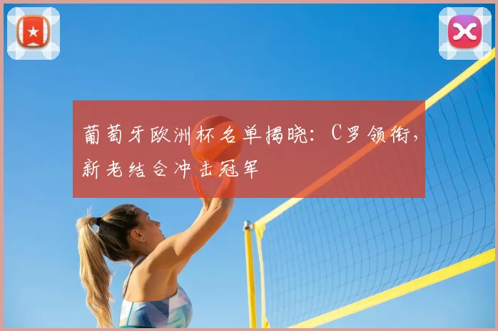 葡萄牙欧洲杯名单揭晓：C罗领衔，新老结合冲击冠军