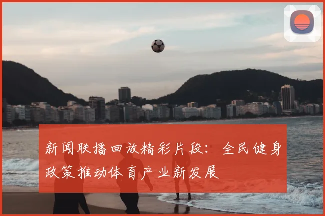 新闻联播回放精彩片段：全民健身政策推动体育产业新发展