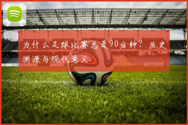 为什么足球比赛总是90分钟？历史渊源与现代意义