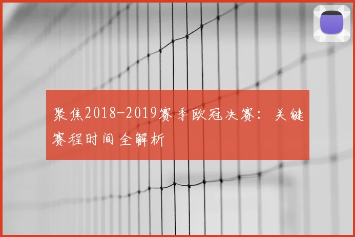 聚焦2018-2019赛季欧冠决赛:关键赛程时间全解析