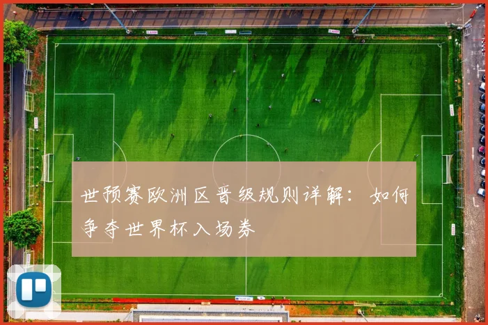 世预赛欧洲区晋级规则详解：如何争夺世界杯入场券
