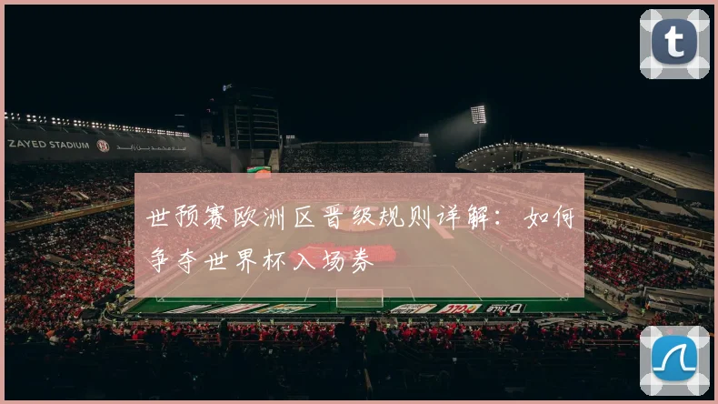 世预赛欧洲区晋级规则详解：如何争夺世界杯入场券