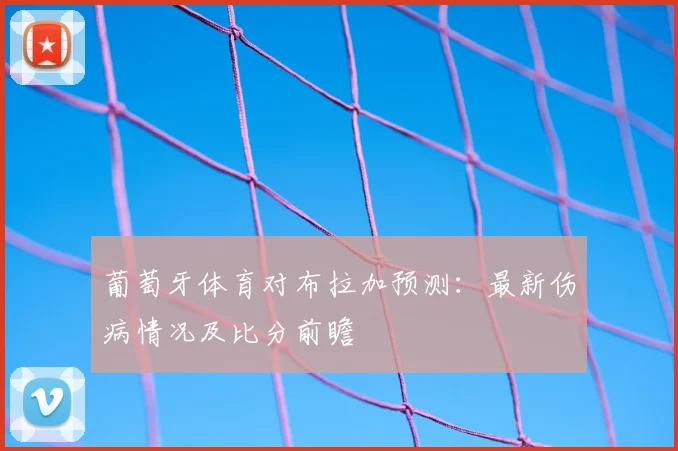 葡萄牙体育对布拉加预测：最新伤病情况及比分前瞻