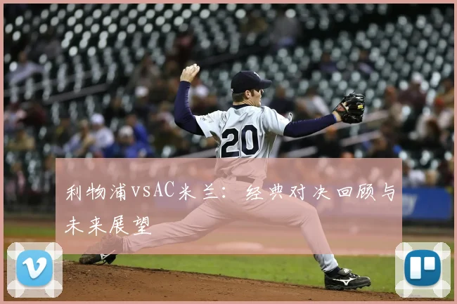 利物浦vsAC米兰：经典对决回顾与未来展望
