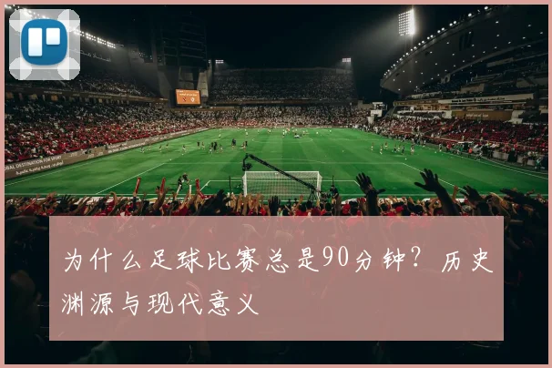为什么足球比赛总是90分钟？历史渊源与现代意义