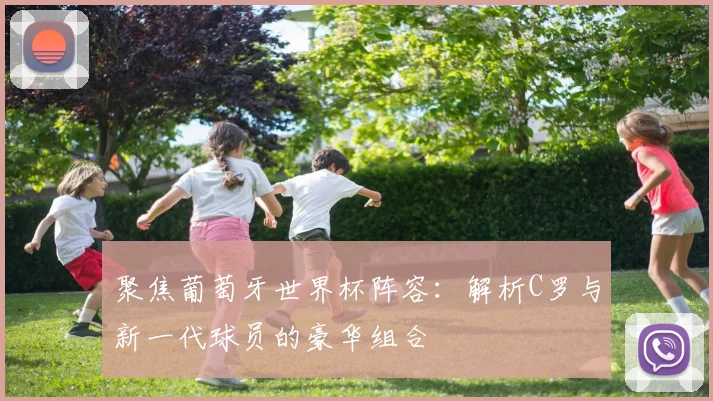 聚焦葡萄牙世界杯阵容：解析C罗与新一代球员的豪华组合