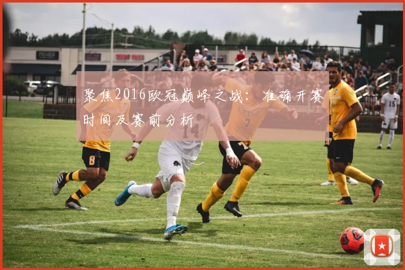 聚焦2016欧冠巅峰之战:准确开赛时间及赛前分析