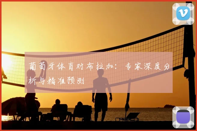 葡萄牙体育对布拉加：专家深度分析与精准预测