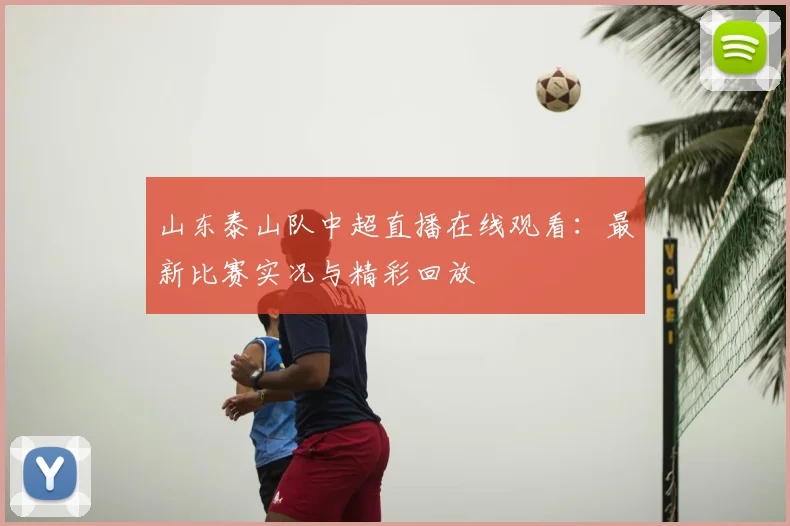 山东泰山队中超直播在线观看：最新比赛实况与精彩回放