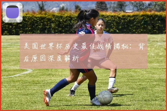 美国世界杯历史最佳战绩揭秘:背后原因深度解析