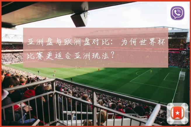 亚洲盘与欧洲盘对比:为何世界杯比赛更适合亚洲玩法?