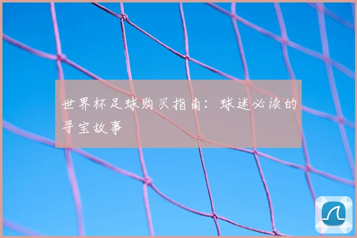 世界杯足球购买指南：球迷必读的寻宝故事