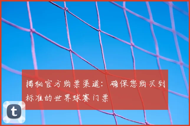 揭秘官方购票渠道：确保您购买到标准的世界球赛门票