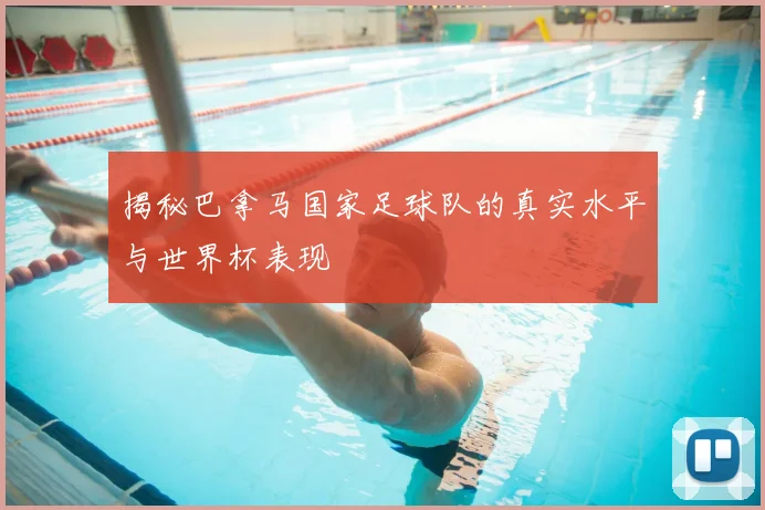 揭秘巴拿马国家足球队的真实水平与世界杯表现