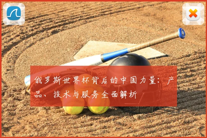 俄罗斯世界杯背后的中国力量:产品、技术与服务全面解析