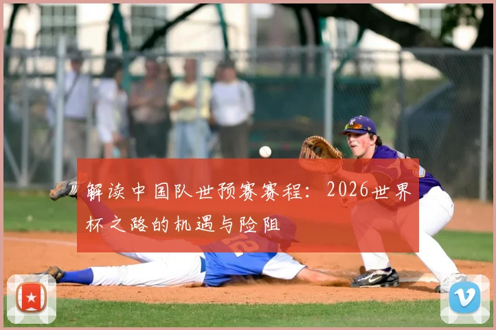 解读中国队世预赛赛程：2026世界杯之路的机遇与险阻