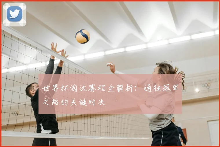 世界杯淘汰赛程全解析:通往冠军之路的关键对决