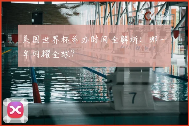 美国世界杯举办时间全解析:哪一年闪耀全球?