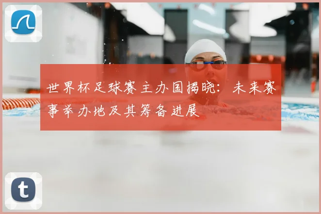 世界杯足球赛主办国揭晓：未来赛事举办地及其筹备进展