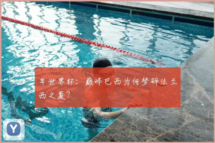 年世界杯:巅峰巴西为何梦碎法兰西之夏?