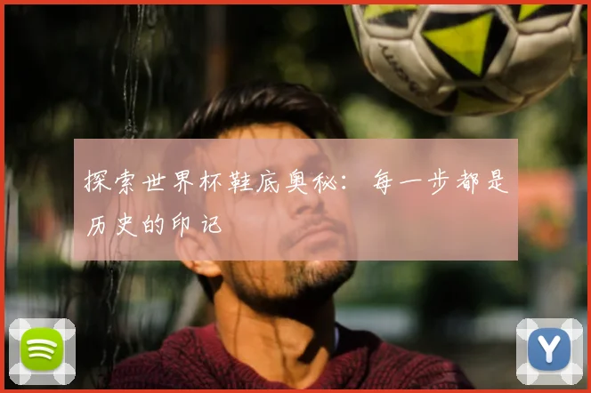 探索世界杯鞋底奥秘：每一步都是历史的印记