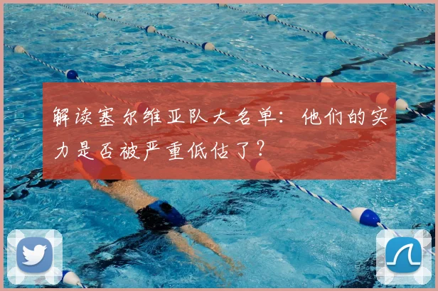 解读塞尔维亚队大名单：他们的实力是否被严重低估了？